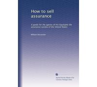 How to sell assurance: A guide for the agents of the Equitable life assurance society of the United States