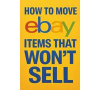 How to Sell eBay Inventory That Isn’t Selling: The Ultimate Guide to Moving eBay Inventory That Won't Sell