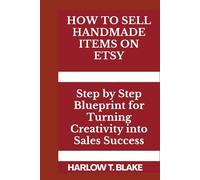 HOW TO SELL HANDMADE ITEMS ON ETSY: Step by Step Blueprint for Turning Creativity into Sales Success