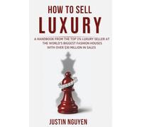 How to Sell Luxury: My Secret Tip on How to Sell to Wealthy Clients and Keep Them Coming Back Lessons From a Top 1% Seller With $30 Million in Sales at Louis Vuitton and Gucci