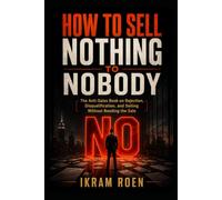 HOW TO SELL NOTHING TO NOBODY: The Anti-Sales Book on Rejection, Disqualification, and Selling Without Needing the Sale (THE DEAD-ALIVE SALESMAN SERIES)