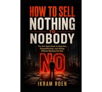 HOW TO SELL NOTHING TO NOBODY: The Anti-Sales Book on Rejection, Disqualification, and Selling Without Needing the Sale
