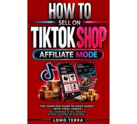 HOW TO SELL ON TIKTOK SHOP AFFILIATE MODE: The Ultimate Guide to Making Money with Viral Videos, Real Strategies to Sell Products Without Inventory or Investment