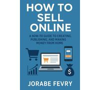 How to Sell Online: A How-To Guide To Creating, Publishing, And Making Money From Home