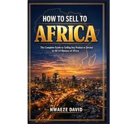 How to Sell to Africa: The Complete Guide to Selling Any Product or Service to All 54 Nations of Africa