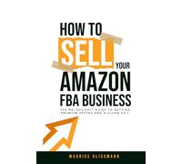 How To Sell Your Amazon FBA Business: The No-Bullshit Guide to Getting Premium Offers and a Clean Exit