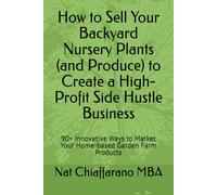 How to Sell Your Backyard Nursery Plants (and Produce) to Create a High-Profit Side Hustle Business: 90+ Innovative Ways to Market Your Home-based Garden Farm Products