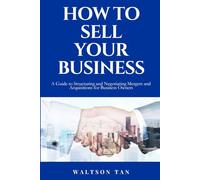 How To Sell Your Business: A Guide to Structuring and Negotiating Mergers and Acquisitions Transactions for Business Owners