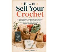 How to Sell Your Crochet: A Maker's Guide to Online Shops, Self-Publishing & Craft Fairs - Price, Photograph, and Sell Handmade Crochet Plus Publish Your Own Patterns for Passive Income