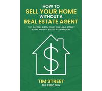 How to Sell Your Home Without a Real Estate Agent: The 7-Day FSBO System to Launch Your Home, Attract Buyers, and Save $30,000 in Commission Fees