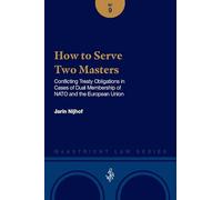 How to Serve Two Masters: Conf licting Treaty Obligations in Cases of Dual Membership of NATO and the European Union (Maastricht Law Series, 9)