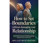 How to Set Boundaries Without Damaging Your Relationship: Assertively Break Free From Codependency, Overcome People-Pleasing, and Protect Your Mental Health While Keeping the Bonds That Matter Most