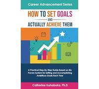 How to Set Goals and Actually Achieve Them: A Practical Step by Step Guide Based on My Proven System for Setting and Accomplishing Ambitious Goals Each Year (Career Advancement Series)