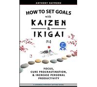 How to Set Goals with Kaizen and Ikigai: Learn to Improve Your Focus, Cure Procrastination, Increase Personal Productivity, and Accomplish Anything