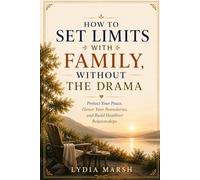 How to Set Limits with Family Without the Drama: Practical Tools for the Relationships That Are Hardest to Change