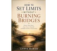 How to Set Limits Without Burning Bridges:: Protecting Your Time and Energy Without Losing the People Who Matter (The Self Trust Series)