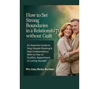 How to Set Strong Boundaries in a Relationship Without Guilt: An Assertive Guide to Stop People-Pleasing & heal Codependency With no Fear of Conflict, Resentment, or Losing Yourself