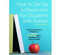 How to Set Up a Classroom for Students with Autism, Fourth Edition: The Essential Guide to Designing an Organized, Manageable Space That Meets Your Students' Needs