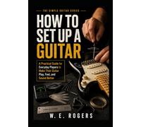 How to Set Up a Guitar: A Practical Guide for Everyday Players to Make Their Guitar Play, Feel, and Sound Better (The Simple Guitar Series)