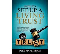How to Set Up a Living Trust: Stress-Free Strategies to Protect Your Assets, Avoid Probate, Choose the Right Trustee, and Give Your Loved Ones Peace of Mind