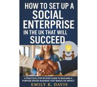 How to Set Up a Social Enterprise in the UK that will Succeed: A Practical Step-by-Step Guide to Building a Purpose-Driven Business That Makes an Impact