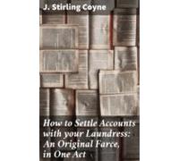 How To Settle Accounts With Your Laundress: An Original Farce In One A