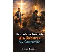 How To Share Your Faith With Boldness And Compassion