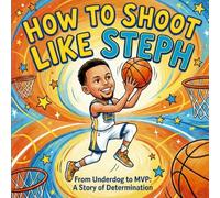 How To Shoot Like Steph. From Underdog To MVP: A Story of Determination: Stephen Curry Biography Book For Kids (Basketball Books For Children) (Against the Odds: Sports Heroes)