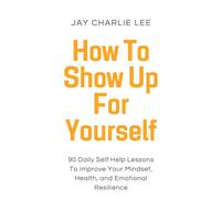 How To Show Up For Yourself: 90 Daily Self Help Lessons To Improve Your Mindset, Health, and Emotional Resilience