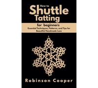 How to Shuttle Tatting for Beginners: Essential Techniques, Patterns, and Tips for Beautiful Handmade Lace