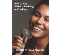 How to Sing Without Straining or Cracking: Build Strong Vocals