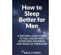 How to Sleep Better for Men: A Natural Sleep Guide to Fall Asleep Fast, Overcome Insomnia, and Wake Up Energized
