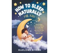 How to Sleep Better Naturally - For Kids: Natural Sleep Secrets for Children with Gentle, Real-World Rituals to Help Kids Drift Off Peacefully in 7 Nights or Less