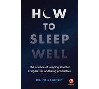 How to Sleep Well: The Science of Sleeping Smarter, Living Better and Being Productive