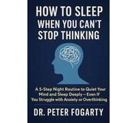 How to Sleep When You Can’t Stop Thinking A 5-Step Night Routine to Quiet Your Mind and Sleep Deeply - Even If You Struggle with Anxiety or Overthinking by Dr. Peter Fogarty