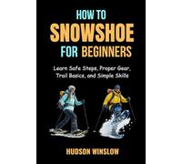 How to Snowshoe for Beginners: Learn Safe Steps, Proper Gear, Trail Basics, and Simple Skills