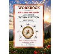 How To Solve Your Problem and Make That Decision Right Now WORKBOOK: A Practical Framework for Solving Problems and Making Better Decisions