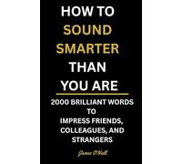 How to Sound Smarter Than You Are: 2000 Brilliant Words to Impress Friends, Colleagues, and Strangers