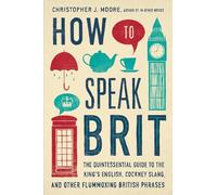 How To Speak Brit: The Quintessential Guide to the King's English, Cockney Slang, and Other Flummoxing British Phrases