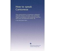 How to speak Cantonese: Fifty conversations in Cantonese colloquial: with the Chinese character, free and literal English translations, and romanised spelling with tonic and diacritical marks, &c.