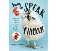 How to Speak Chicken: Why Your Chickens Do What They Do & Say What They Say