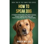 How to Speak Dog: A Complete Family Guide to Dog Body Language, Emotions, Signals, Stress Signs, and Understanding What Your Dog Is Really Saying: 2 (The Family Dog)