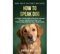 How to Speak Dog: A Complete Family Guide to Dog Body Language, Emotions, Signals, Stress Signs, and Understanding What Your Dog Is Really Saying: 2 (The Family Dog)
