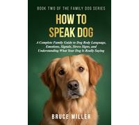 How To Speak Dog: A Complete Family Guide to Dog Body Language, Emotions, Signals, Stress Signs, and Understanding What Your Dog Is Really Saying (The Family Dog Series)
