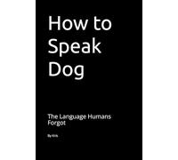 How to Speak Dog: The Language Humans Forgot (The Dog Language Series)