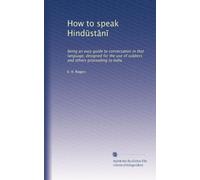 How to speak Hind?st?n?: being an easy guide to conversation in that language, designed for the use of soldiers and others proceeding to India