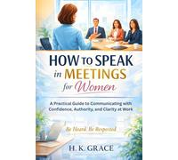 How to Speak in Meetings for Women: A Practical Guide to Communicating with Confidence, Authority, and Clarity at Work (The Confident Communication Series)
