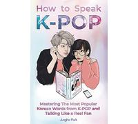 How to Speak KPOP: Mastering the Most Popular Korean Words from K-POP and Talking Like a Real Fan