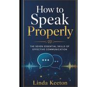 How to Speak Properly: The seven essential skills of effective communication (Self awareness road map)
