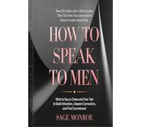 How to Speak to Men: What do Say on Dates and Over Text to Build Attraction, Deepen Connection, and Find Commitment